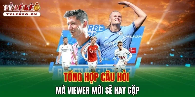 Tỷ Lệ Kèo 49 Tổng hợp câu hỏi mà viewer mới sẽ hay gặp